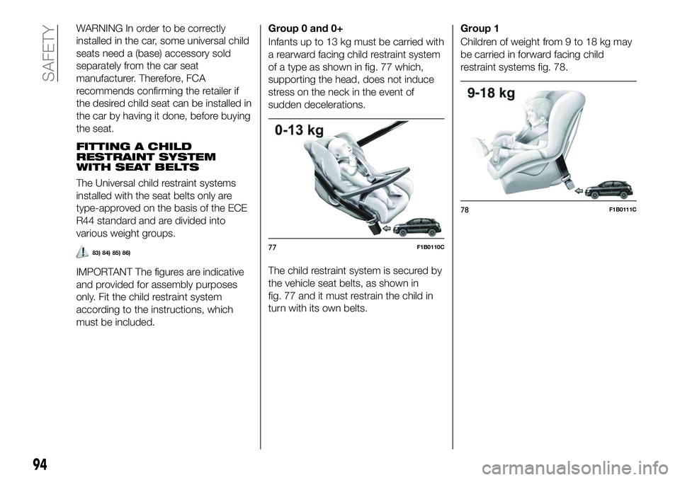 FIAT 500X 2018  Owner handbook (in English) WARNING In order to be correctly
installed in the car, some universal child
seats need a (base) accessory sold
separately from the car seat
manufacturer. Therefore, FCA
recommends confirming the retai