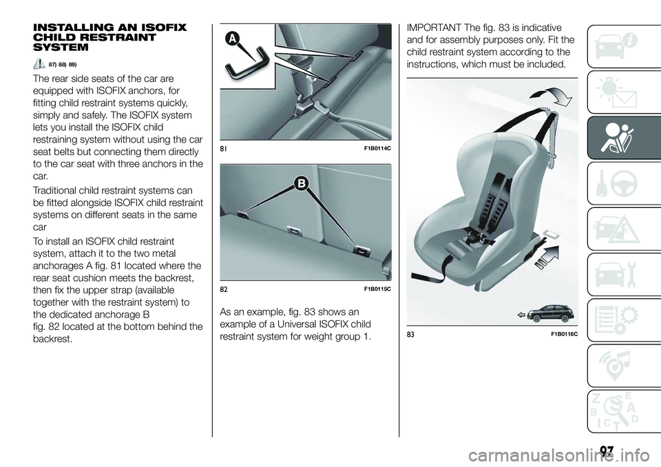 FIAT 500X 2018  Owner handbook (in English) INSTALLING AN ISOFIX
CHILD RESTRAINT
SYSTEM
87) 88) 89)
The rear side seats of the car are
equipped with ISOFIX anchors, for
fitting child restraint systems quickly,
simply and safely. The ISOFIX syst