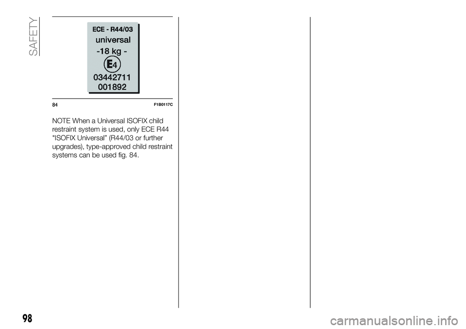 FIAT 500X 2018  Owner handbook (in English) NOTE When a Universal ISOFIX child
restraint system is used, only ECE R44
"ISOFIX Universal” (R44/03 or further
upgrades), type-approved child restraint
systems can be used fig. 84.
84F1B0117C
9