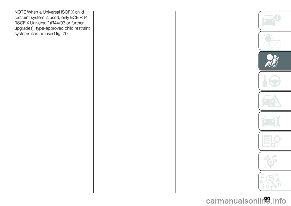 FIAT 500X 2019  Owner handbook (in English) NOTE When a Universal ISOFIX child
restraint system is used, only ECE R44
"ISOFIX Universal” (R44/03 or further
upgrades), type-approved child restraint
systems can be used fig. 79.
99 