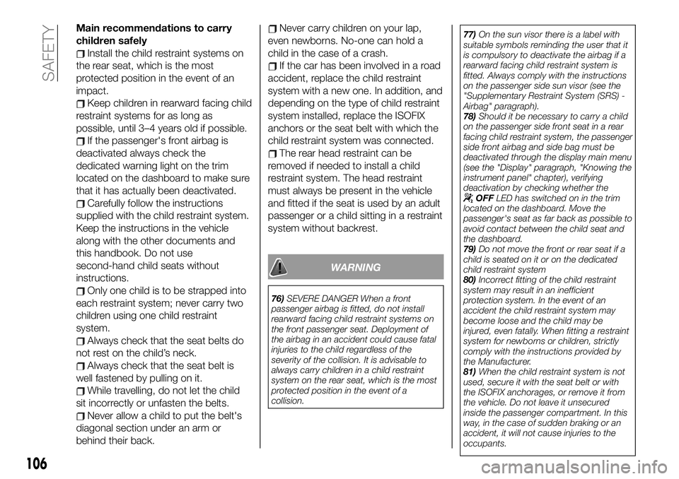 FIAT 500X 2019 Owner handbook (in English) Main recommendations to carry
children safely
Install the child restraint systems on
the rear seat, which is the most
protected position in the event of an
impact.
Keep children in rearward facing chi FIAT 500X 2019 Owner handbook (in English) Main recommendations to carry
children safely
Install the child restraint systems on
the rear seat, which is the most
protected position in the event of an
impact.
Keep children in rearward facing chi