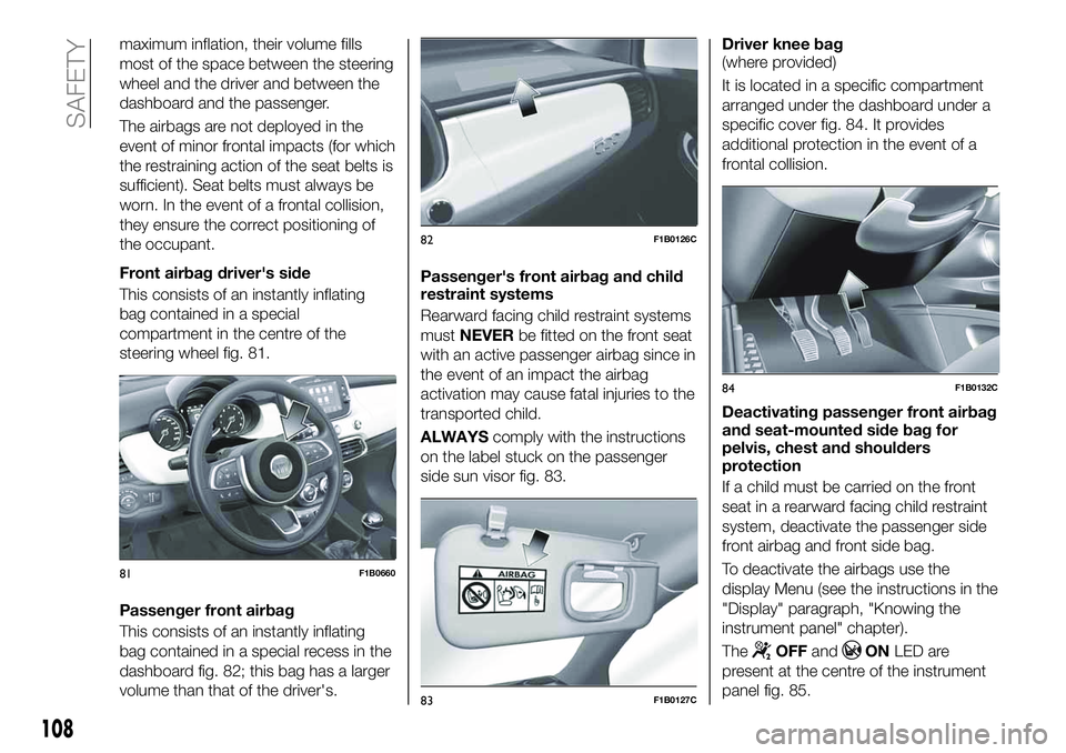 FIAT 500X 2019 Owner handbook (in English) maximum inflation, their volume fills
most of the space between the steering
wheel and the driver and between the
dashboard and the passenger.
The airbags are not deployed in the
event of minor fronta FIAT 500X 2019 Owner handbook (in English) maximum inflation, their volume fills
most of the space between the steering
wheel and the driver and between the
dashboard and the passenger.
The airbags are not deployed in the
event of minor fronta