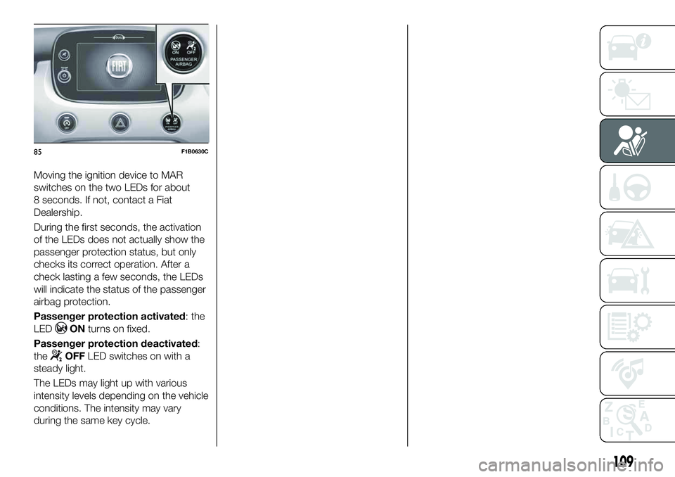 FIAT 500X 2019 Owner handbook (in English) Moving the ignition device to MAR
switches on the two LEDs for about
8 seconds. If not, contact a Fiat
Dealership.
During the first seconds, the activation
of the LEDs does not actually show the
passe FIAT 500X 2019 Owner handbook (in English) Moving the ignition device to MAR
switches on the two LEDs for about
8 seconds. If not, contact a Fiat
Dealership.
During the first seconds, the activation
of the LEDs does not actually show the
passe