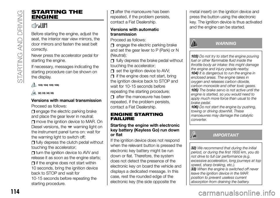FIAT 500X 2019 Owner handbook (in English) STARTING THE
ENGINE
Before starting the engine, adjust the
seat, the interior rear view mirrors, the
door mirrors and fasten the seat belt
correctly.
Never press the accelerator pedal for
starting the FIAT 500X 2019 Owner handbook (in English) STARTING THE
ENGINE
Before starting the engine, adjust the
seat, the interior rear view mirrors, the
door mirrors and fasten the seat belt
correctly.
Never press the accelerator pedal for
starting the