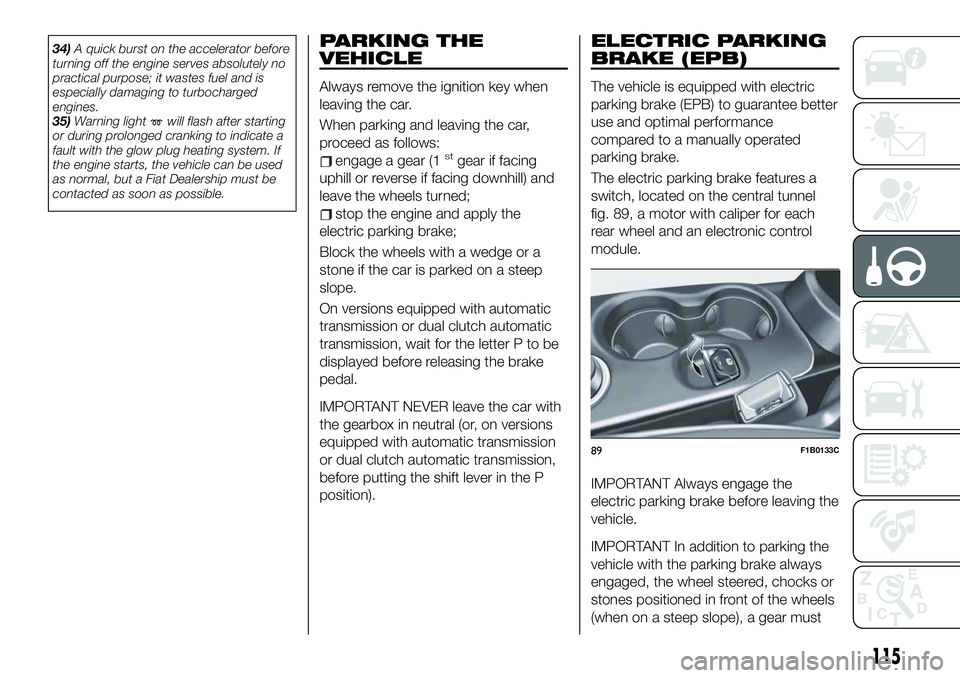 FIAT 500X 2019  Owner handbook (in English) 34)A quick burst on the accelerator before
turning off the engine serves absolutely no
practical purpose; it wastes fuel and is
especially damaging to turbocharged
engines.
35)Warning light
will flash