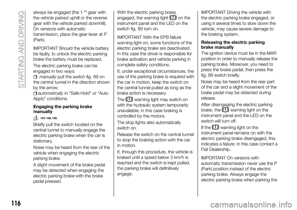 FIAT 500X 2019  Owner handbook (in English) always be engaged (the 1stgear with
the vehicle parked uphill or the reverse
gear with the vehicle parked downhill).
On versions with automatic
transmission, place the gear lever at P
(Park).
IMPORTAN