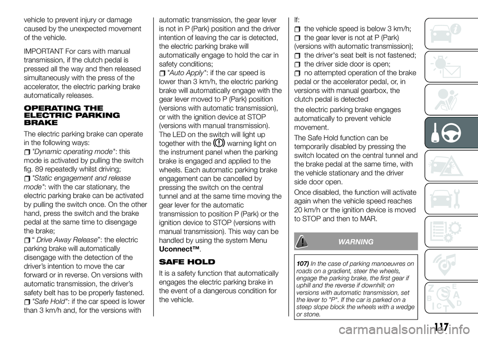 FIAT 500X 2019 Owner handbook (in English) vehicle to prevent injury or damage
caused by the unexpected movement
of the vehicle.
IMPORTANT For cars with manual
transmission, if the clutch pedal is
pressed all the way and then released
simultan FIAT 500X 2019 Owner handbook (in English) vehicle to prevent injury or damage
caused by the unexpected movement
of the vehicle.
IMPORTANT For cars with manual
transmission, if the clutch pedal is
pressed all the way and then released
simultan