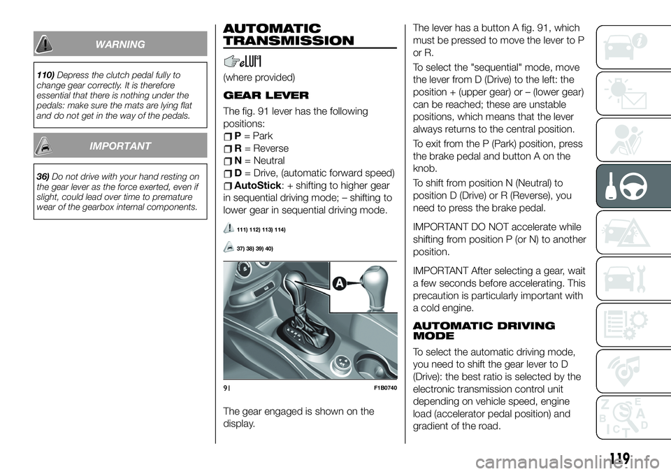 FIAT 500X 2019 Owner handbook (in English) WARNING
110)Depress the clutch pedal fully to
change gear correctly. It is therefore
essential that there is nothing under the
pedals: make sure the mats are lying flat
and do not get in the way of th FIAT 500X 2019 Owner handbook (in English) WARNING
110)Depress the clutch pedal fully to
change gear correctly. It is therefore
essential that there is nothing under the
pedals: make sure the mats are lying flat
and do not get in the way of th