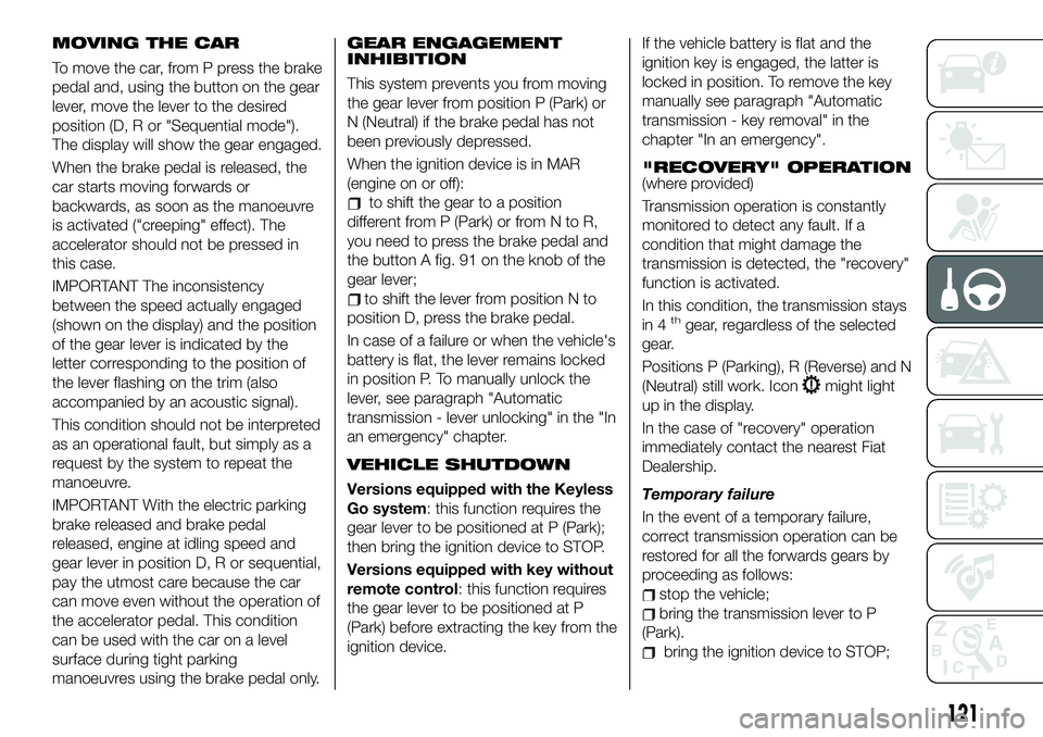 FIAT 500X 2019 Owner handbook (in English) MOVING THE CAR
To move the car, from P press the brake
pedal and, using the button on the gear
lever, move the lever to the desired
position (D, R or "Sequential mode").
The display will show FIAT 500X 2019 Owner handbook (in English) MOVING THE CAR
To move the car, from P press the brake
pedal and, using the button on the gear
lever, move the lever to the desired
position (D, R or "Sequential mode").
The display will show