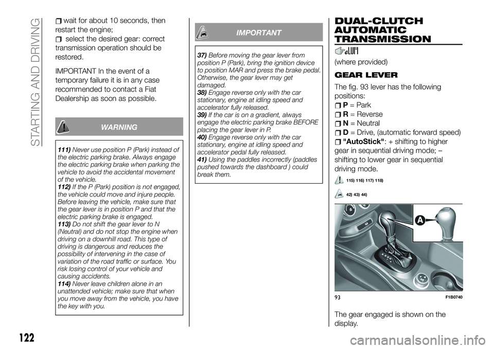 FIAT 500X 2019 Owner handbook (in English) wait for about 10 seconds, then
restart the engine;
select the desired gear: correct
transmission operation should be
restored.
IMPORTANT In the event of a
temporary failure it is in any case
recommen FIAT 500X 2019 Owner handbook (in English) wait for about 10 seconds, then
restart the engine;
select the desired gear: correct
transmission operation should be
restored.
IMPORTANT In the event of a
temporary failure it is in any case
recommen