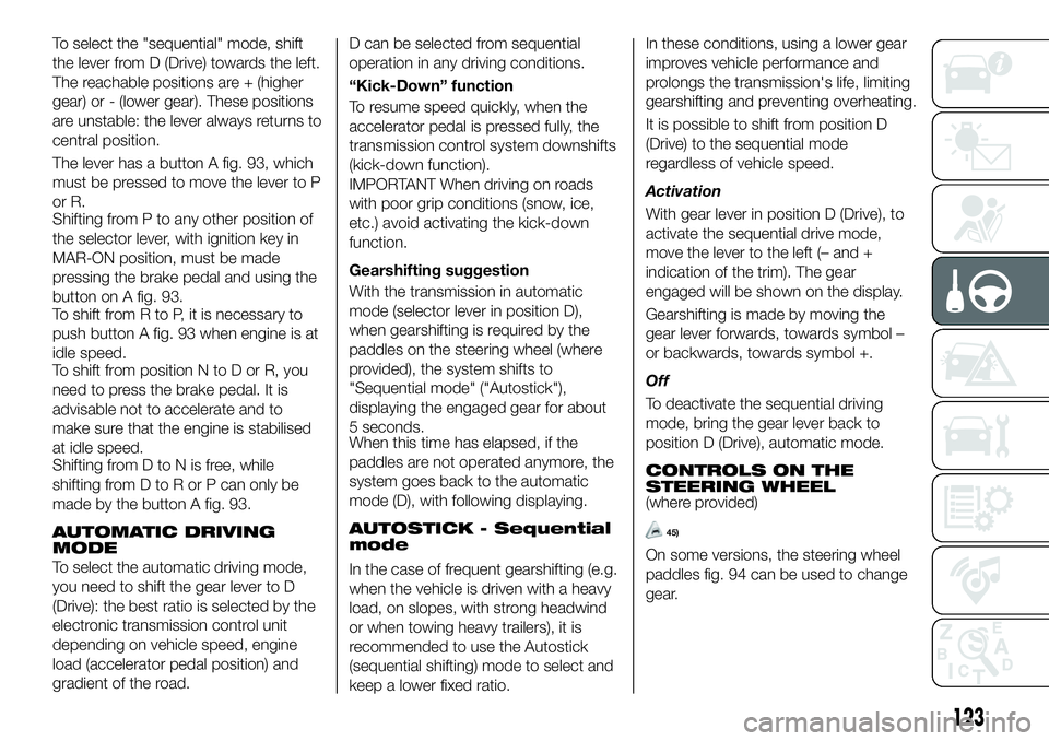 FIAT 500X 2019 Owner handbook (in English) To select the "sequential" mode, shift
the lever from D (Drive) towards the left.
The reachable positions are + (higher
gear) or - (lower gear). These positions
are unstable: the lever always FIAT 500X 2019 Owner handbook (in English) To select the "sequential" mode, shift
the lever from D (Drive) towards the left.
The reachable positions are + (higher
gear) or - (lower gear). These positions
are unstable: the lever always