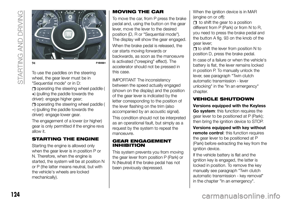 FIAT 500X 2019 Owner handbook (in English) To use the paddles on the steering
wheel, the gear lever must be in
"Sequential mode" or in D:
operating the steering wheel paddle (
+) (pulling the paddle towards the
driver): engage higher g FIAT 500X 2019 Owner handbook (in English) To use the paddles on the steering
wheel, the gear lever must be in
"Sequential mode" or in D:
operating the steering wheel paddle (
+) (pulling the paddle towards the
driver): engage higher g