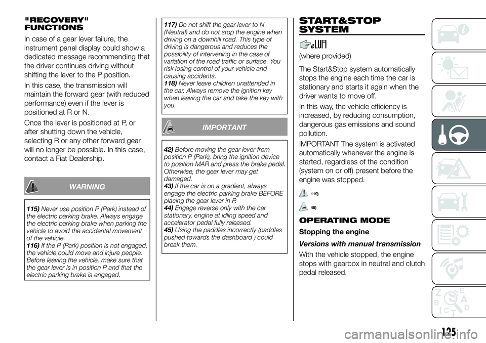 FIAT 500X 2019 Owner handbook (in English) "RECOVERY"
FUNCTIONS
In case of a gear lever failure, the
instrument panel display could show a
dedicated message recommending that
the driver continues driving without
shifting the lever to t FIAT 500X 2019 Owner handbook (in English) "RECOVERY"
FUNCTIONS
In case of a gear lever failure, the
instrument panel display could show a
dedicated message recommending that
the driver continues driving without
shifting the lever to t