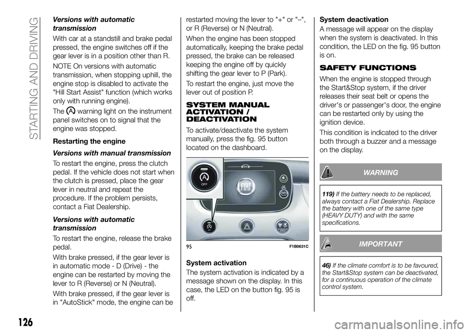 FIAT 500X 2019 Owner handbook (in English) Versions with automatic
transmission
With car at a standstill and brake pedal
pressed, the engine switches off if the
gear lever is in a position other than R.
NOTE On versions with automatic
transmis FIAT 500X 2019 Owner handbook (in English) Versions with automatic
transmission
With car at a standstill and brake pedal
pressed, the engine switches off if the
gear lever is in a position other than R.
NOTE On versions with automatic
transmis