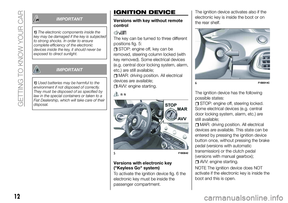 FIAT 500X 2019 Owner handbook (in English) IMPORTANT
1)The electronic components inside the
key may be damaged if the key is subjected
to strong shocks. In order to ensure
complete efficiency of the electronic
devices inside the key, it should FIAT 500X 2019 Owner handbook (in English) IMPORTANT
1)The electronic components inside the
key may be damaged if the key is subjected
to strong shocks. In order to ensure
complete efficiency of the electronic
devices inside the key, it should