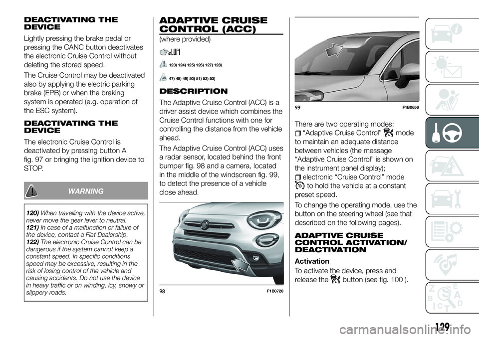 FIAT 500X 2019 Owner handbook (in English) DEACTIVATING THE
DEVICE
Lightly pressing the brake pedal or
pressing the CANC button deactivates
the electronic Cruise Control without
deleting the stored speed.
The Cruise Control may be deactivated
FIAT 500X 2019 Owner handbook (in English) DEACTIVATING THE
DEVICE
Lightly pressing the brake pedal or
pressing the CANC button deactivates
the electronic Cruise Control without
deleting the stored speed.
The Cruise Control may be deactivated