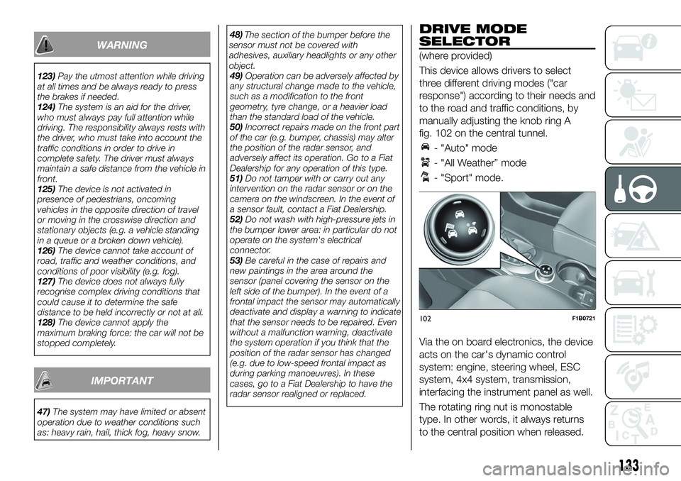 FIAT 500X 2019 Owner handbook (in English) WARNING
123)Pay the utmost attention while driving
at all times and be always ready to press
the brakes if needed.
124)The system is an aid for the driver,
who must always pay full attention while
dri FIAT 500X 2019 Owner handbook (in English) WARNING
123)Pay the utmost attention while driving
at all times and be always ready to press
the brakes if needed.
124)The system is an aid for the driver,
who must always pay full attention while
dri