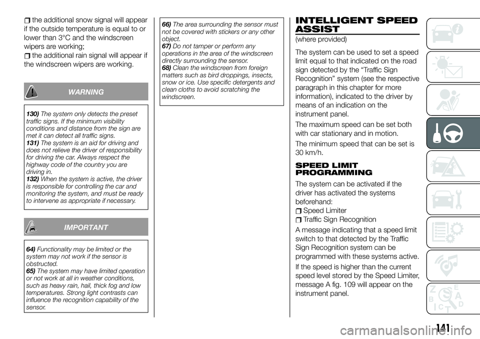 FIAT 500X 2019 Owner handbook (in English) the additional snow signal will appear
if the outside temperature is equal to or
lower than 3°C and the windscreen
wipers are working;
the additional rain signal will appear if
the windscreen wipers FIAT 500X 2019 Owner handbook (in English) the additional snow signal will appear
if the outside temperature is equal to or
lower than 3°C and the windscreen
wipers are working;
the additional rain signal will appear if
the windscreen wipers