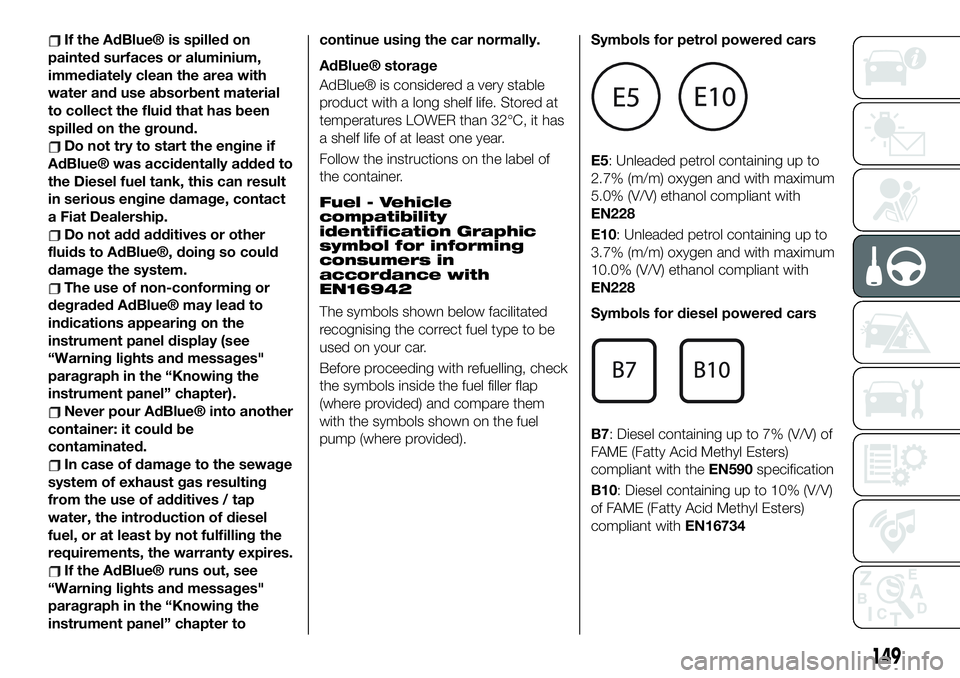 FIAT 500X 2019 Owner handbook (in English) If the AdBlue® is spilled on
painted surfaces or aluminium,
immediately clean the area with
water and use absorbent material
to collect the fluid that has been
spilled on the ground.
Do not try to st FIAT 500X 2019 Owner handbook (in English) If the AdBlue® is spilled on
painted surfaces or aluminium,
immediately clean the area with
water and use absorbent material
to collect the fluid that has been
spilled on the ground.
Do not try to st