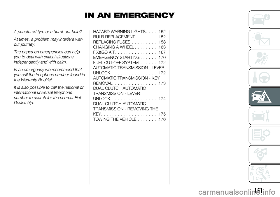 FIAT 500X 2019 Owner handbook (in English) IN AN EMERGENCY
A punctured tyre or a burnt-out bulb?
At times, a problem may interfere with
our journey.
The pages on emergencies can help
you to deal with critical situations
independently and with FIAT 500X 2019 Owner handbook (in English) IN AN EMERGENCY
A punctured tyre or a burnt-out bulb?
At times, a problem may interfere with
our journey.
The pages on emergencies can help
you to deal with critical situations
independently and with