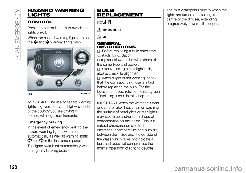 FIAT 500X 2019 Owner handbook (in English) HAZARD WARNING
LIGHTS
CONTROL
Press the button fig. 118 to switch the
lights on/off.
When the hazard warning lights are on,
the
andwarning lights flash.
IMPORTANT The use of hazard warning
lights is g FIAT 500X 2019 Owner handbook (in English) HAZARD WARNING
LIGHTS
CONTROL
Press the button fig. 118 to switch the
lights on/off.
When the hazard warning lights are on,
the
andwarning lights flash.
IMPORTANT The use of hazard warning
lights is g