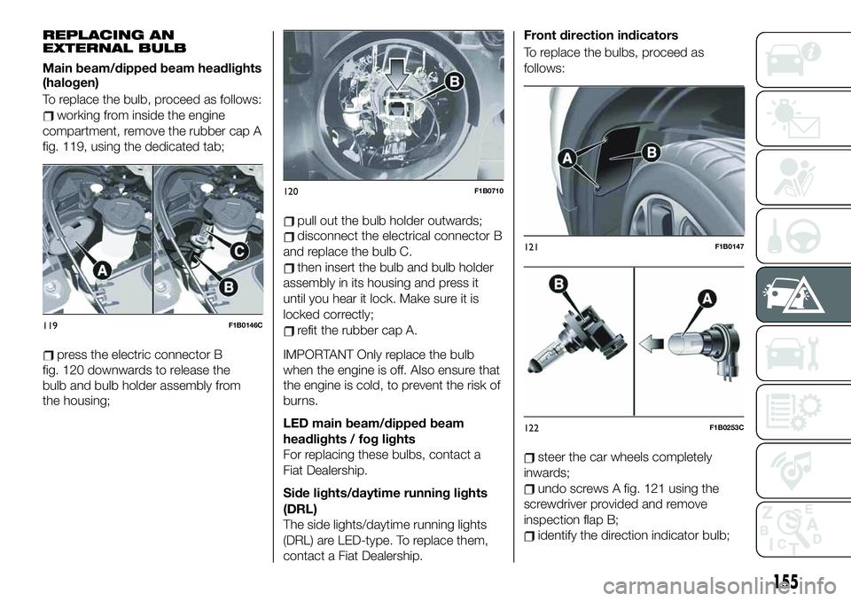 FIAT 500X 2019  Owner handbook (in English) REPLACING AN
EXTERNAL BULB
Main beam/dipped beam headlights
(halogen)
To replace the bulb, proceed as follows:
working from inside the engine
compartment, remove the rubber cap A
fig. 119, using the d