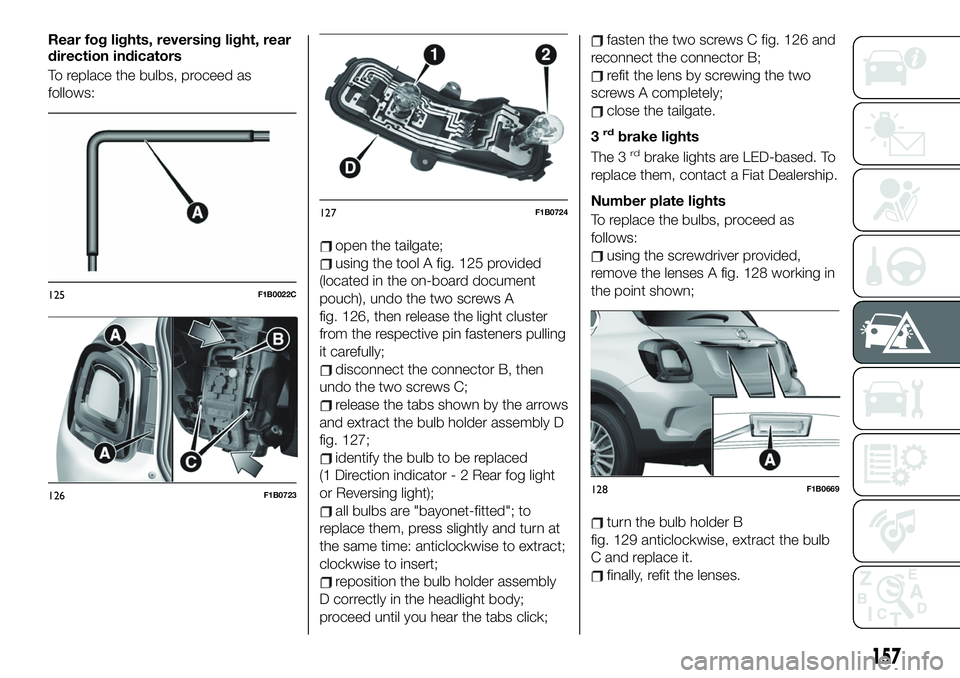FIAT 500X 2019  Owner handbook (in English) Rear fog lights, reversing light, rear
direction indicators
To replace the bulbs, proceed as
follows:
open the tailgate;
using the tool A fig. 125 provided
(located in the on-board document
pouch), un