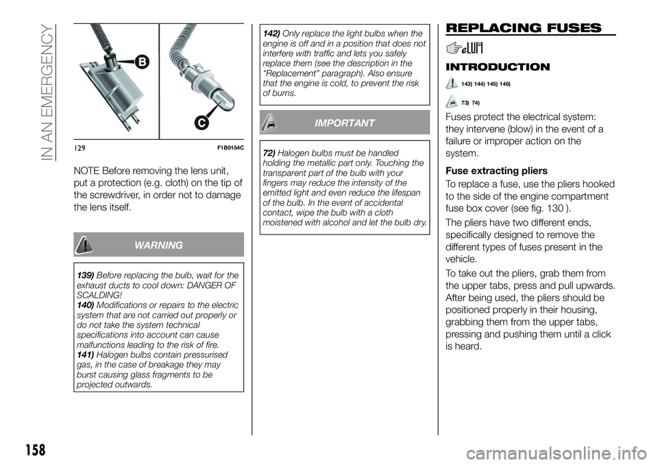 FIAT 500X 2019  Owner handbook (in English) NOTE Before removing the lens unit,
put a protection (e.g. cloth) on the tip of
the screwdriver, in order not to damage
the lens itself.
WARNING
139)Before replacing the bulb, wait for the
exhaust duc