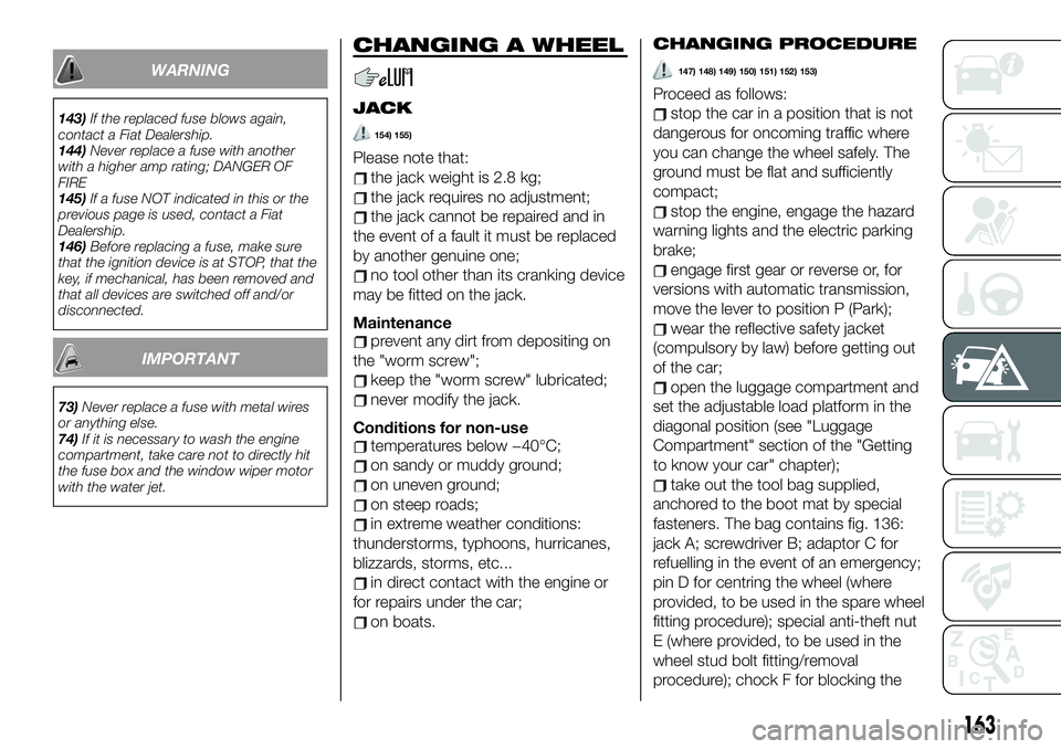 FIAT 500X 2019  Owner handbook (in English) WARNING
143)If the replaced fuse blows again,
contact a Fiat Dealership.
144)Never replace a fuse with another
with a higher amp rating; DANGER OF
FIRE
145)If a fuse NOT indicated in this or the
previ