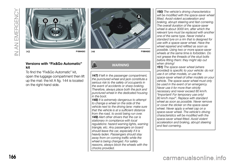 FIAT 500X 2019 Owner handbook (in English) Versions with “Fix&Go Automatic”
kit
To find the “Fix&Go Automatic” kit,
open the luggage compartment then lift
up the mat: the kit A fig. 144 is located
on the right-hand side.WARNING
147)If FIAT 500X 2019 Owner handbook (in English) Versions with “Fix&Go Automatic”
kit
To find the “Fix&Go Automatic” kit,
open the luggage compartment then lift
up the mat: the kit A fig. 144 is located
on the right-hand side.WARNING
147)If