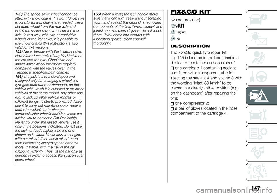 FIAT 500X 2019 Owner handbook (in English) 152)The space-saver wheel cannot be
fitted with snow chains. If a front (drive) tyre
is punctured and chains are needed, use a
standard wheel from the rear axle and
install the space-saver wheel on th FIAT 500X 2019 Owner handbook (in English) 152)The space-saver wheel cannot be
fitted with snow chains. If a front (drive) tyre
is punctured and chains are needed, use a
standard wheel from the rear axle and
install the space-saver wheel on th