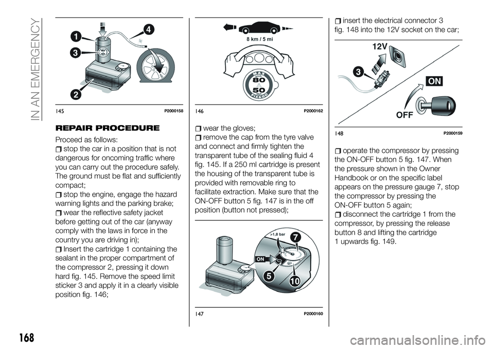 FIAT 500X 2019  Owner handbook (in English) REPAIR PROCEDURE
Proceed as follows:
stop the car in a position that is not
dangerous for oncoming traffic where
you can carry out the procedure safely.
The ground must be flat and sufficiently
compac