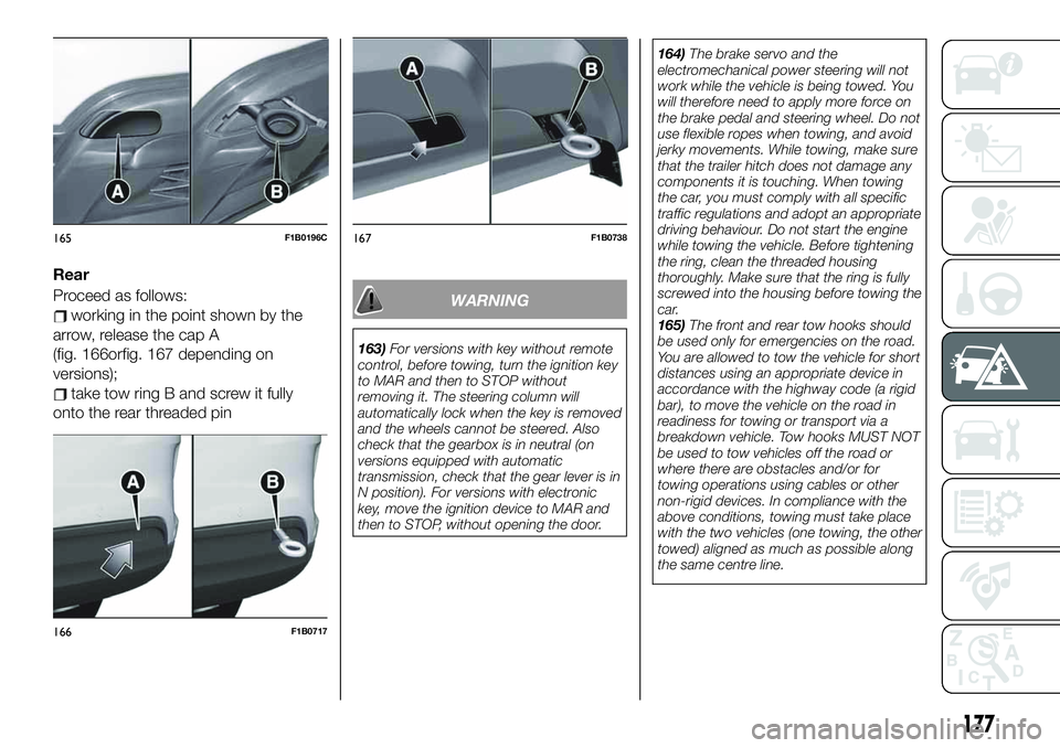 FIAT 500X 2019 Owner handbook (in English) Rear
Proceed as follows:
working in the point shown by the
arrow, release the cap A
(fig. 166orfig. 167 depending on
versions);
take tow ring B and screw it fully
onto the rear threaded pin
WARNING
16 FIAT 500X 2019 Owner handbook (in English) Rear
Proceed as follows:
working in the point shown by the
arrow, release the cap A
(fig. 166orfig. 167 depending on
versions);
take tow ring B and screw it fully
onto the rear threaded pin
WARNING
16