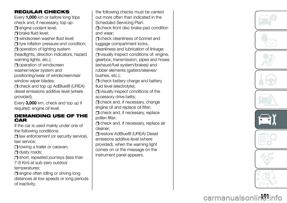 FIAT 500X 2019 Owner handbook (in English) REGULAR CHECKS
Every1,000km or before long trips
check and, if necessary, top up:
engine coolant level;
brake fluid level;
windscreen washer fluid level;
tyre inflation pressure and condition;
operati FIAT 500X 2019 Owner handbook (in English) REGULAR CHECKS
Every1,000km or before long trips
check and, if necessary, top up:
engine coolant level;
brake fluid level;
windscreen washer fluid level;
tyre inflation pressure and condition;
operati
