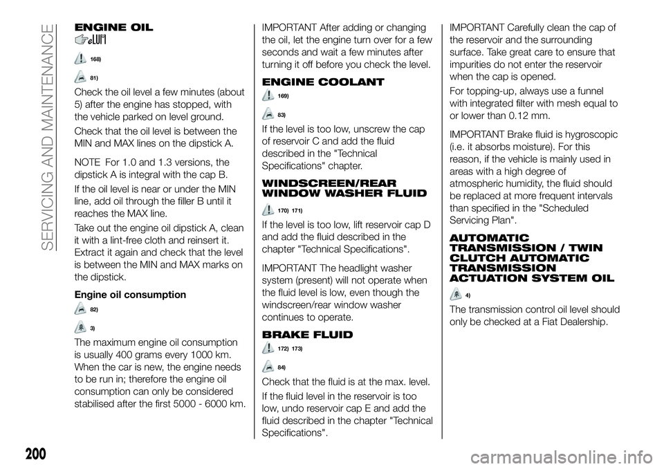 FIAT 500X 2019 Owner handbook (in English) ENGINE OIL
168)
81)
Check the oil level a few minutes (about
5) after the engine has stopped, with
the vehicle parked on level ground.
Check that the oil level is between the
MIN and MAX lines on the FIAT 500X 2019 Owner handbook (in English) ENGINE OIL
168)
81)
Check the oil level a few minutes (about
5) after the engine has stopped, with
the vehicle parked on level ground.
Check that the oil level is between the
MIN and MAX lines on the