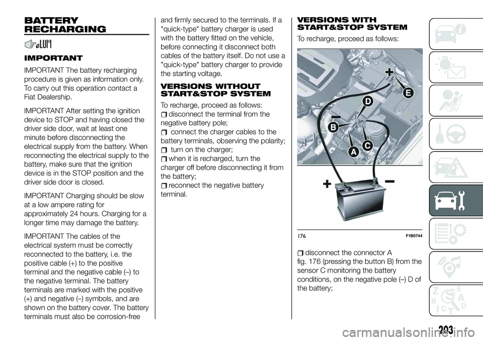 FIAT 500X 2019 Owner handbook (in English) BATTERY
RECHARGING
IMPORTANT
IMPORTANT The battery recharging
procedure is given as information only.
To carry out this operation contact a
Fiat Dealership.
IMPORTANT After setting the ignition
device FIAT 500X 2019 Owner handbook (in English) BATTERY
RECHARGING
IMPORTANT
IMPORTANT The battery recharging
procedure is given as information only.
To carry out this operation contact a
Fiat Dealership.
IMPORTANT After setting the ignition
device