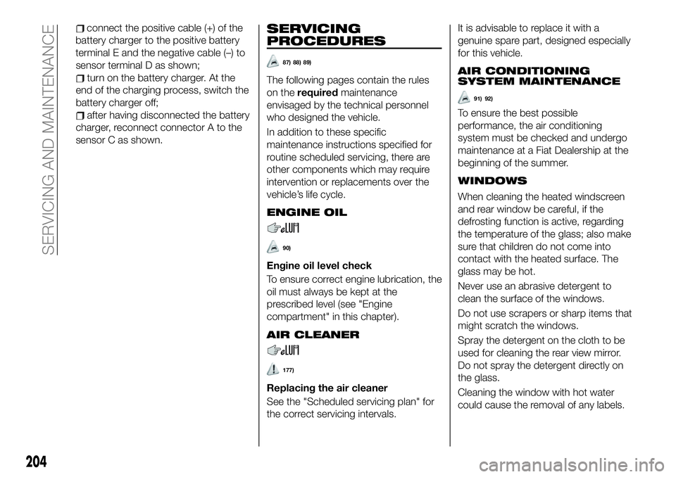 FIAT 500X 2019 Owner handbook (in English) sensor terminal D as shown;
turn on the battery charger. At the
end of the charging process, switch the
battery charger off;
after having disconnected the battery
charger, reconnect connector A to the FIAT 500X 2019 Owner handbook (in English) sensor terminal D as shown;
turn on the battery charger. At the
end of the charging process, switch the
battery charger off;
after having disconnected the battery
charger, reconnect connector A to the