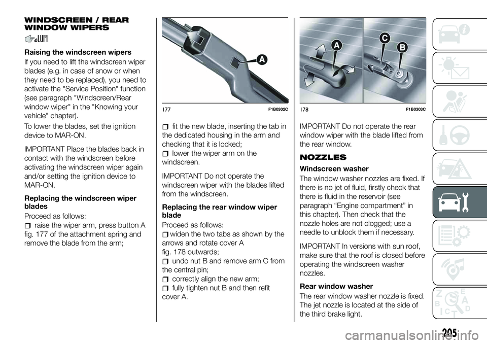 FIAT 500X 2019 Owner handbook (in English) WINDSCREEN / REAR
WINDOW WIPERS
Raising the windscreen wipers
If you need to lift the windscreen wiper
blades (e.g. in case of snow or when
they need to be replaced), you need to
activate the "Ser FIAT 500X 2019 Owner handbook (in English) WINDSCREEN / REAR
WINDOW WIPERS
Raising the windscreen wipers
If you need to lift the windscreen wiper
blades (e.g. in case of snow or when
they need to be replaced), you need to
activate the "Ser