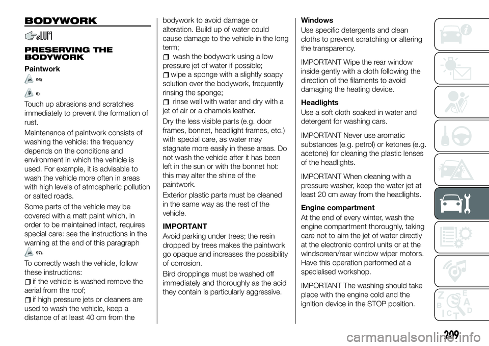 FIAT 500X 2019 Owner handbook (in English) BODYWORK
PRESERVING THE
BODYWORK
Paintwork
96)
6)
Touch up abrasions and scratches
immediately to prevent the formation of
rust.
Maintenance of paintwork consists of
washing the vehicle: the frequency FIAT 500X 2019 Owner handbook (in English) BODYWORK
PRESERVING THE
BODYWORK
Paintwork
96)
6)
Touch up abrasions and scratches
immediately to prevent the formation of
rust.
Maintenance of paintwork consists of
washing the vehicle: the frequency
