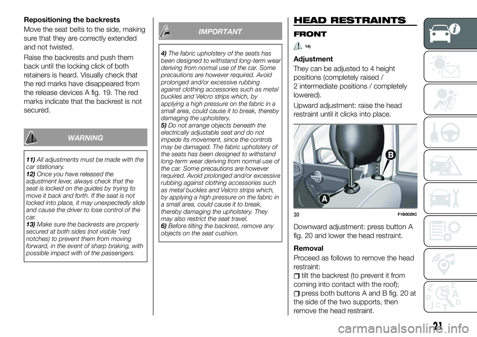 FIAT 500X 2019 Owner handbook (in English) Repositioning the backrests
Move the seat belts to the side, making
sure that they are correctly extended
and not twisted.
Raise the backrests and push them
back until the locking click of both
retain FIAT 500X 2019 Owner handbook (in English) Repositioning the backrests
Move the seat belts to the side, making
sure that they are correctly extended
and not twisted.
Raise the backrests and push them
back until the locking click of both
retain