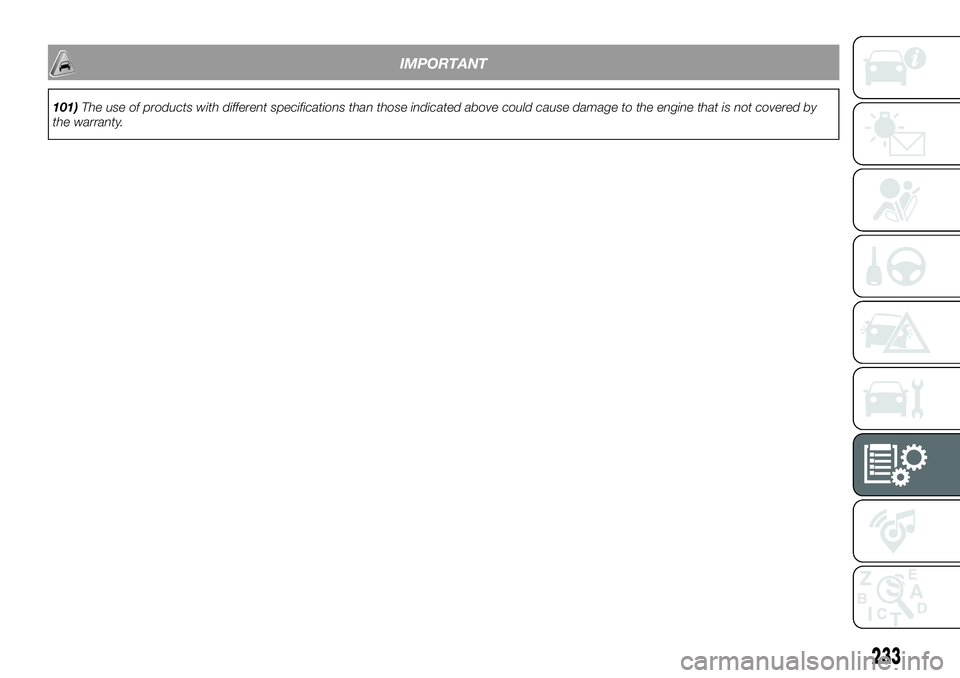 FIAT 500X 2019 Owner handbook (in English) IMPORTANT
101)The use of products with different specifications than those indicated above could cause damage to the engine that is not covered by
the warranty.
233 FIAT 500X 2019 Owner handbook (in English) IMPORTANT
101)The use of products with different specifications than those indicated above could cause damage to the engine that is not covered by
the warranty.
233