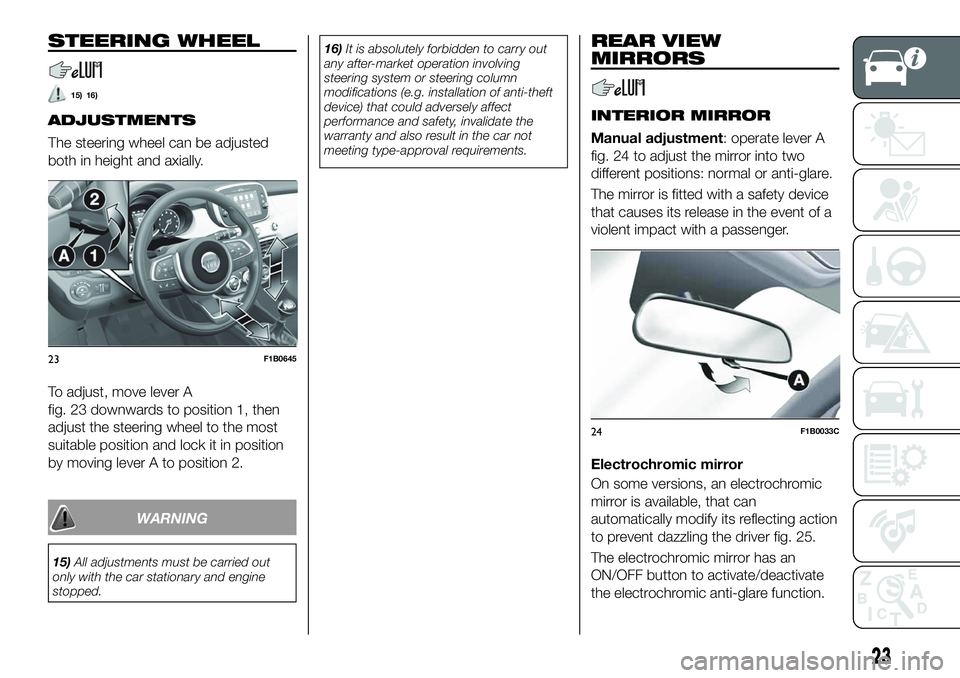 FIAT 500X 2019 Owner handbook (in English) STEERING WHEEL
15) 16)
ADJUSTMENTS
The steering wheel can be adjusted
both in height and axially.
To adjust, move lever A
fig. 23 downwards to position 1, then
adjust the steering wheel to the most
su FIAT 500X 2019 Owner handbook (in English) STEERING WHEEL
15) 16)
ADJUSTMENTS
The steering wheel can be adjusted
both in height and axially.
To adjust, move lever A
fig. 23 downwards to position 1, then
adjust the steering wheel to the most
su