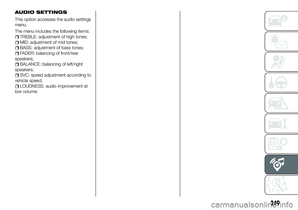FIAT 500X 2019 Owner handbook (in English) AUDIO SETTINGS
This option accesses the audio settings
menu.
The menu includes the following items:
TREBLE: adjustment of high tones;
MID: adjustment of mid tones;
BASS: adjustment of bass tones;
FADE FIAT 500X 2019 Owner handbook (in English) AUDIO SETTINGS
This option accesses the audio settings
menu.
The menu includes the following items:
TREBLE: adjustment of high tones;
MID: adjustment of mid tones;
BASS: adjustment of bass tones;
FADE