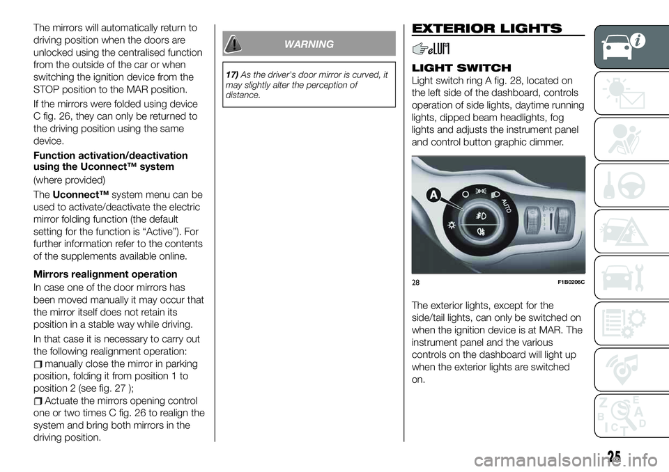 FIAT 500X 2019 Owner handbook (in English) The mirrors will automatically return to
driving position when the doors are
unlocked using the centralised function
from the outside of the car or when
switching the ignition device from the
STOP pos FIAT 500X 2019 Owner handbook (in English) The mirrors will automatically return to
driving position when the doors are
unlocked using the centralised function
from the outside of the car or when
switching the ignition device from the
STOP pos
