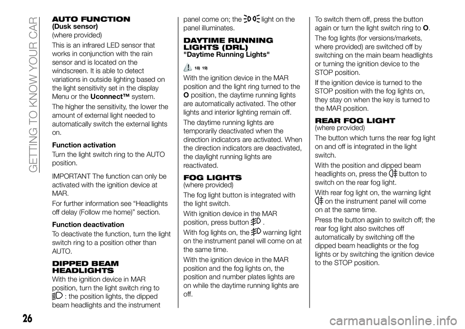 FIAT 500X 2019 Owner handbook (in English) AUTO FUNCTION(Dusk sensor)
(where provided)
This is an infrared LED sensor that
works in conjunction with the rain
sensor and is located on the
windscreen. It is able to detect
variations in outside l FIAT 500X 2019 Owner handbook (in English) AUTO FUNCTION(Dusk sensor)
(where provided)
This is an infrared LED sensor that
works in conjunction with the rain
sensor and is located on the
windscreen. It is able to detect
variations in outside l
