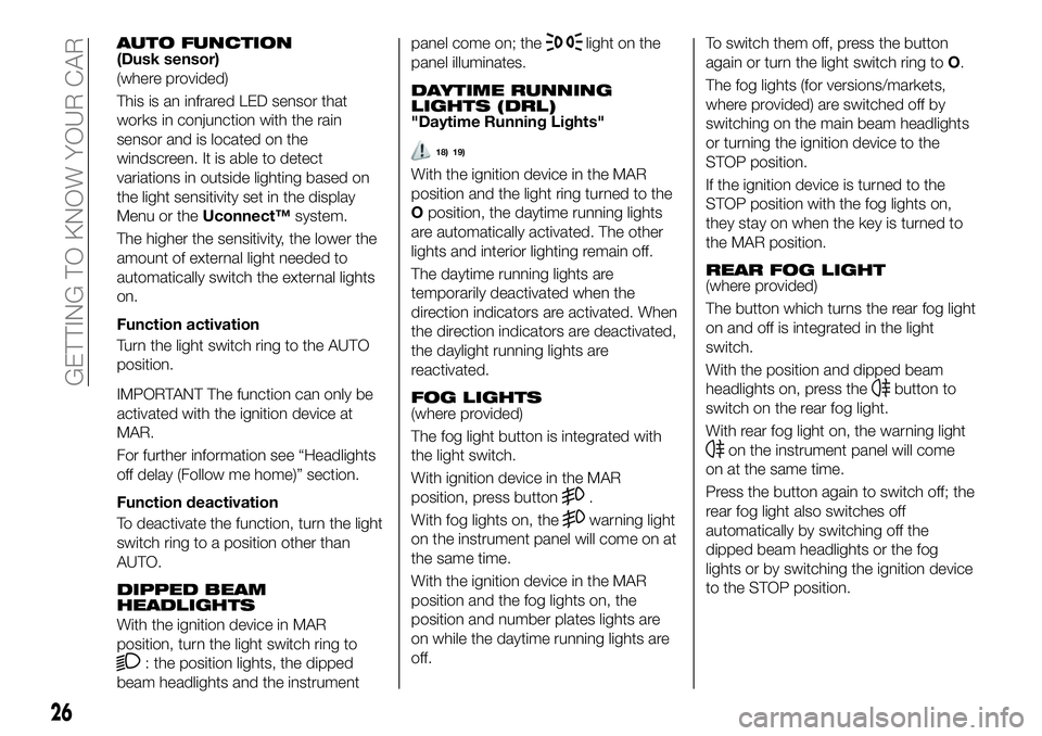 FIAT 500X 2019  Owner handbook (in English) AUTO FUNCTION(Dusk sensor)
(where provided)
This is an infrared LED sensor that
works in conjunction with the rain
sensor and is located on the
windscreen. It is able to detect
variations in outside l