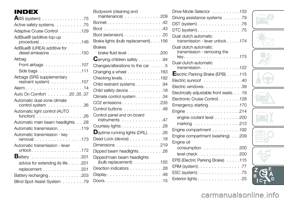 FIAT 500X 2019 Owner handbook (in English) INDEX
ABS (system)...............75
Active safety systems...........75
Adaptive Cruise Control........129
AdBlue® (additive top-up
procedure)...............148
AdBlue® (UREA) additive for
diesel emi FIAT 500X 2019 Owner handbook (in English) INDEX
ABS (system)...............75
Active safety systems...........75
Adaptive Cruise Control........129
AdBlue® (additive top-up
procedure)...............148
AdBlue® (UREA) additive for
diesel emi