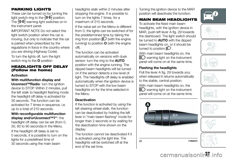 FIAT 500X 2019 Owner handbook (in English) PARKING LIGHTS
These can be turned on by turning the
light switch ring to the
position.
The
warning light switches on in
the instrument panel.
IMPORTANT NOTE Do not select this
light switch position w FIAT 500X 2019 Owner handbook (in English) PARKING LIGHTS
These can be turned on by turning the
light switch ring to the
position.
The
warning light switches on in
the instrument panel.
IMPORTANT NOTE Do not select this
light switch position w