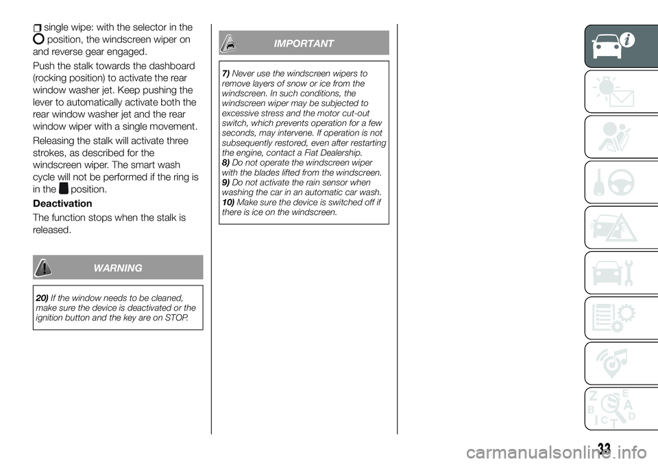 FIAT 500X 2019 Owner handbook (in English) single wipe: with the selector in the
position, the windscreen wiper on
and reverse gear engaged.
Push the stalk towards the dashboard
(rocking position) to activate the rear
window washer jet. Keep p FIAT 500X 2019 Owner handbook (in English) single wipe: with the selector in the
position, the windscreen wiper on
and reverse gear engaged.
Push the stalk towards the dashboard
(rocking position) to activate the rear
window washer jet. Keep p