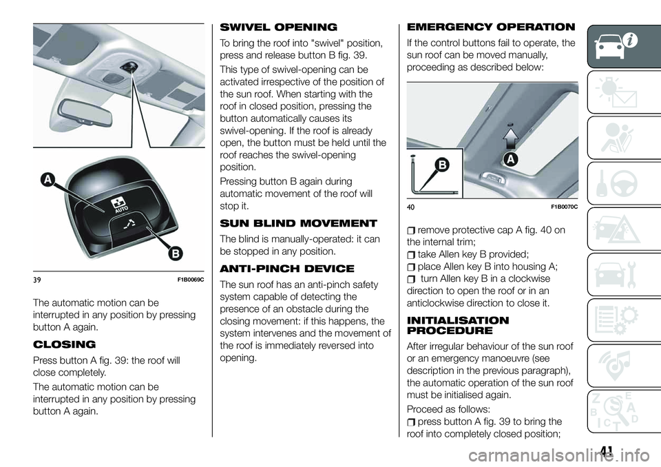 FIAT 500X 2019 Owner handbook (in English) The automatic motion can be
interrupted in any position by pressing
button A again.
CLOSING
Press button A fig. 39: the roof will
close completely.
The automatic motion can be
interrupted in any posit FIAT 500X 2019 Owner handbook (in English) The automatic motion can be
interrupted in any position by pressing
button A again.
CLOSING
Press button A fig. 39: the roof will
close completely.
The automatic motion can be
interrupted in any posit